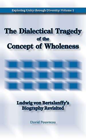 The Dialectical Tragedy of the Concept of Wholeness: Ludwig Von Bertalanffy's Biography Revisited de David Pouvreau