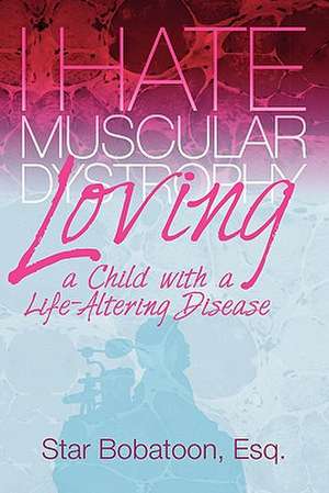 I Hate Muscular Dystrophy Loving a Child with a Life-Altering Disease de Esq Star Bobatoon