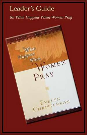 What Happens When Women Pray Leader's Guide de Evelyn Christenson