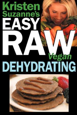 Kristen Suzanne's Easy Raw Vegan Dehydrating: Delicious & Easy Raw Food Recipes for Dehydrating Fruits, Vegetables, Nuts, Seeds, Pancakes, Crackers, B de Kristen Suzanne