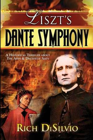 Liszt's Dante Symphony: A Historical Thriller about the Arts & Deceptive Arts de Rich Disilvio