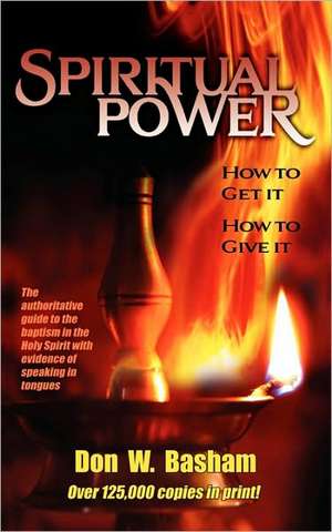 Spiritual Power: How to Get It, How to Give It de Don W. Basham