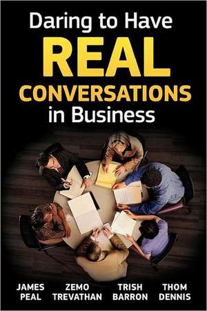 Daring to Have Real Conversations in Business: The Power of Positive Intention de James Peal Ph. D.