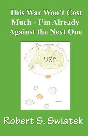 This War Won't Cost Much - I'm Already Against the Next One de Robert S. Swiatek