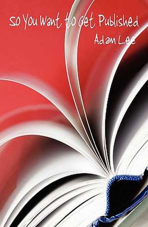 So You Want to Get Published de Adam Lee