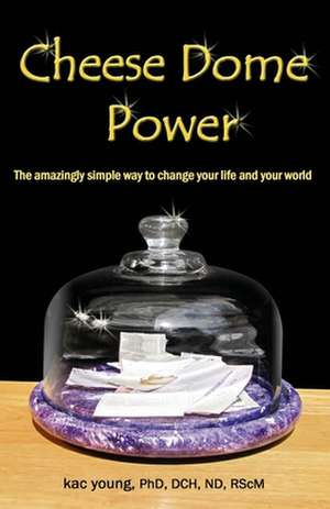 Cheese Dome Power: The Amazingly Simple Way to Change Your Life and Your World de Kac Young