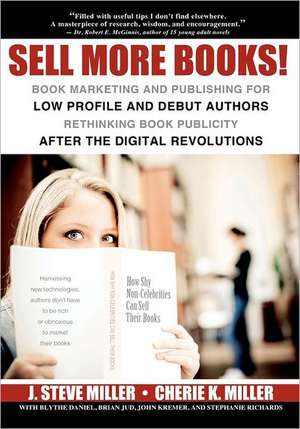 Sell More Books!: Book Marketing and Publishing for Low Profile and Debut Authors Rethinking Book Publicity After the Digital Revolution de J. Steve Miller