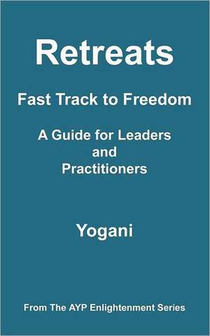 Retreats - Fast Track to Freedom - A Guide for Leaders and Practitioners de Yogani