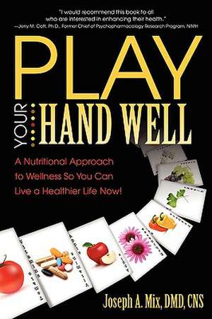 Play Your Hand Well: A Nutritional Approach to Wellness So You Can Live a Healthier Life Now! de DMD Cns Joseph a. Mix