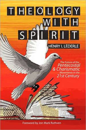 Theology with Spirit: The Future of the Pentecostal & Charismatic Movements in the Twenty-First Century de Henry I. Lederle