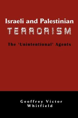 Israeli and Palestinian Terrorism: The 'Unintentional' Agents de Geoffrey Victor Whitfield