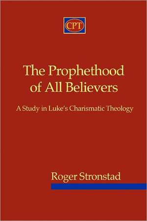 The Prophethood of All Believers: A Study in Luke's Charismatic Theology de Roger Stronstad