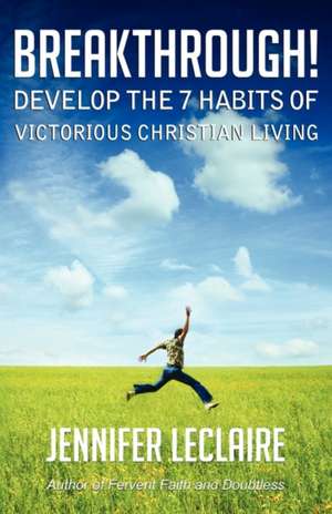 Breakthrough! Develop the 7 Habits of Victorious Christian Living: Discover How a Fervent Spirit Is a Defense Against the Devil de Jennifer LeClaire