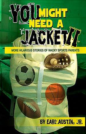 You Might Need a Jacket II: Hilarious Stories of Wacky Sports Parents de Jr. Earl Austin