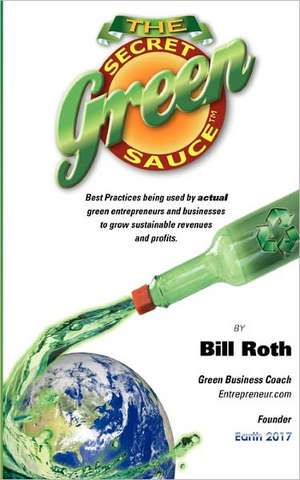 The Secret Green Sauce: Best Practices Used by Actual Companies Successfully Growing Green Revenues Including How-To Case Studies on Pricing, de Bill Roth