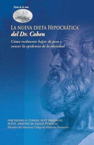 La Nueva Dieta Hipocratica del Doctor Cohen: Como Realmente Bajar de Peso y Vencer La Epidemia de La Obesidad de Irving A. Cohen