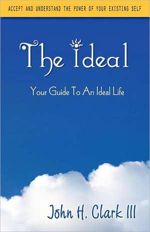 The Ideal: Your Guide to an Ideal Life de John H. Clarke