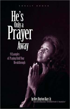 He's Only a Prayer Away: 9 Examples of Praying Until Your Breakthrough de Burton Barr Jr