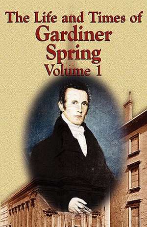 The Life and Times of Gardiner Spring - Vol.1 de Gardiner Spring