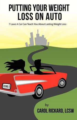 Putting Your Weight Loss on Auto: 7 Laws a Car Can Teach You about Lasting Weight Loss de Lcsw Carol L. Rickard