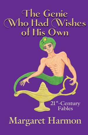 The Genie Who Had Wishes of His Own: 21st-Century Fables de Margaret Harmon