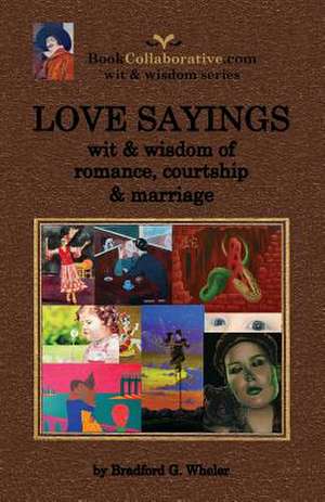 Love Sayings: Wit & Wisdom of Romance, Courtship and Marriage. de Bradford Gordon Wheler