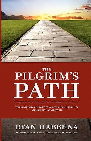 The Pilgrim's Path: Walking God's Chosen Way for Sanctification and Growth de Ryan Habbena