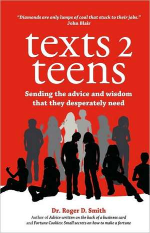 Texts 2 Teens: Sending the Advice and Wisdom That They Desperately Need de Roger D. Smith