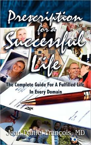 Prescription for a Successful Life: The Complete Guide for a Fulfilled Life in Every Domain de Jean Francois