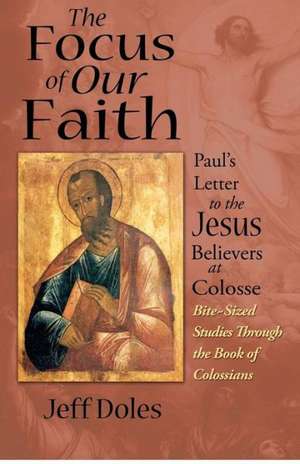 The Focus of Our Faith: Paul's Letter to the Jesus Believers at Colosse de Jeff Doles