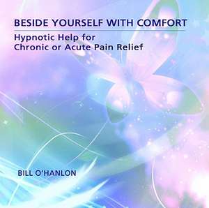 Beside Yourself with Comfort: Hypnotic Help for Chronic or Acute Pain Relief de Bill O'Hanlon