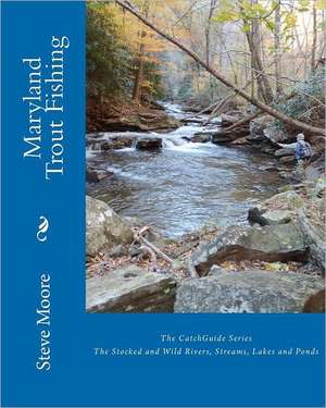 Maryland Trout Fishing: The Stocked and Wild Rivers, Streams, Lakes and Ponds de Steve Moore