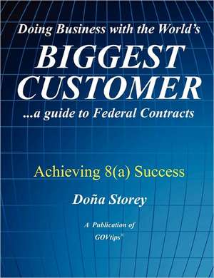 Doing Business with the World's Biggest Customer: ...a Guide to Federal Contracts de Doa Storey