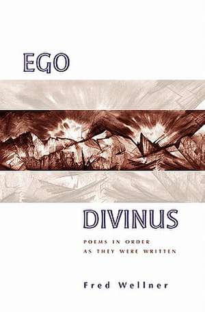 Ego Divinus: Poems in Order as They Were Written de Fred Wellner