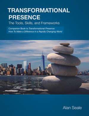 Transformational Presence: The Tools, Skills and Frameworks de Alan Seale