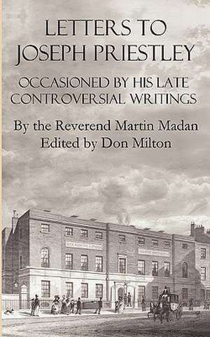 Letters to Joseph Priestley Occasioned by His Late Controversial Writings de Martin Madan