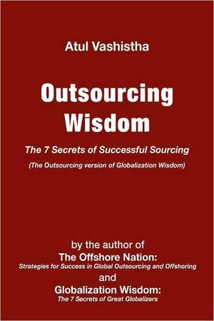 Outsourcing Wisdom: The 7 Secrets of Successful Sourcing de Atul Vashistha