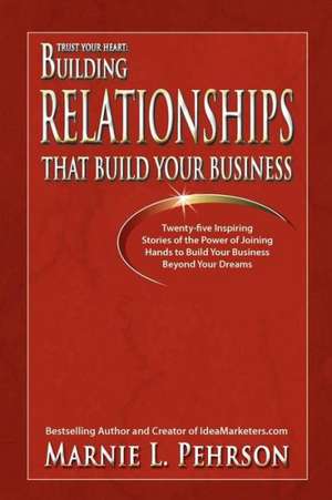 Trust Your Heart: Building Relationships That Build Your Business de Marnie L. Pehrson