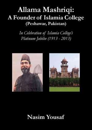 Allama Mashriqi: A Founder of Islamia College (Peshawar, Pakistan) de Nasim Yousaf