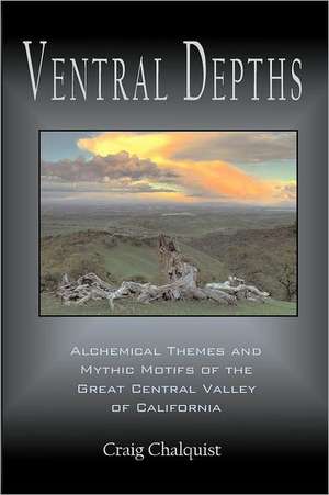 Ventral Depths: Alchemical Themes and Mythic Motifs in the Great Central Valley of California de Craig Chalquist