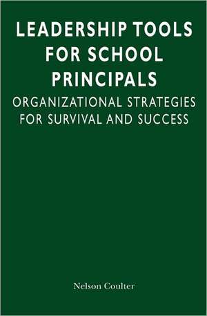 Leadership Tools for School Principals: Organizational Strategies for Survival and Success de Nelson Coulter