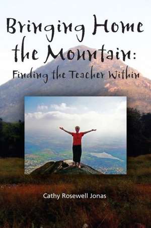 Bringing Home the Mountain: Finding the Teacher Within de Cathy Rosewell Jonas