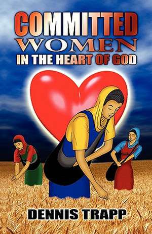 Committed Women in the Heart of God de Dennis Trapp