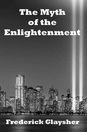 The Myth of the Enlightenment: Essays de Frederick Glaysher