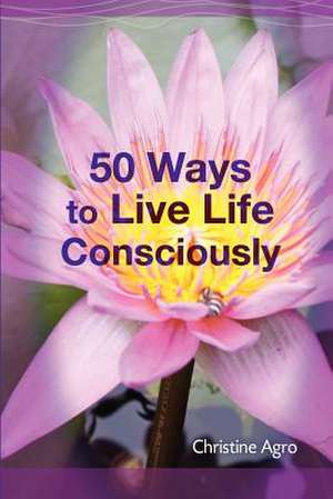 50 Ways to Live Life Consciously de Christine Agro