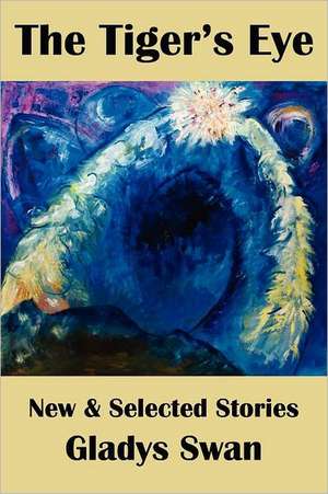 The Tiger's Eye: New & Selected Stories de Gladys Swan