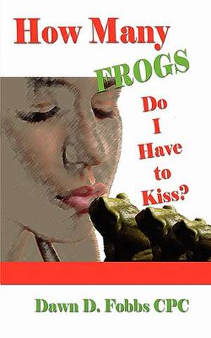 How Many Frogs Do I Have to Kiss?: Help, Hope, and Lessons Learned de Dawn D. Fobbs Cpc