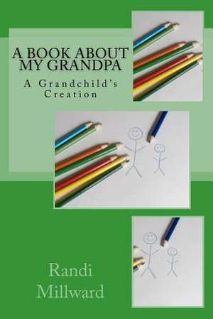 A Book about My Grandpa: A Grandchild's Creation de Randi Lynn Millward