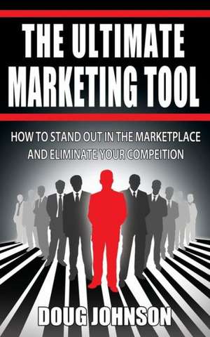 The Ultimate Marketing Tool: How to Stand Out in the Marketplace and Eliminate Your Competition de Doug Johnson