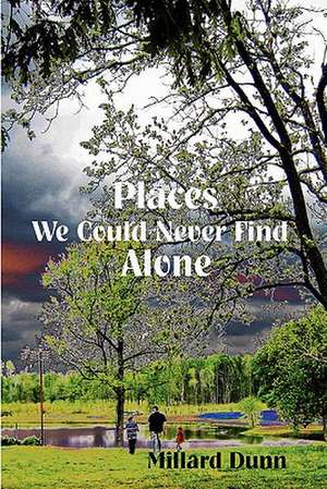 Places We Could Never Find Alone de Millard Dunn